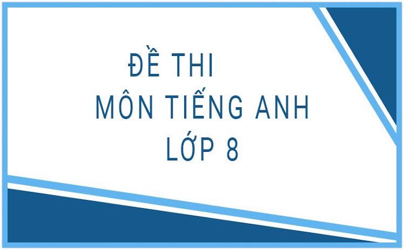 Tổng hợp đề thi tiếng Anh lớp 8 mới nhất | Đề thi có đáp án